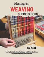 Pathway to Weaving Success Book: Expertly Crafted Beginner Techniques and Actionable Advice for Outstanding Textile Craftsmanship B0FMXYB3X8 Book Cover