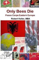 Only Bees Die: Peace Corps Eastern Europe 1452860343 Book Cover