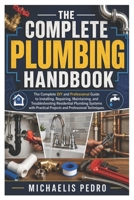 The Complete Plumbing Handbook: The Complete DIY and Professional Guide to Installing, Repairing, Maintaining, and Troubleshooting Residential ... Projects and Professional Techniques B0HBXM33QS Book Cover