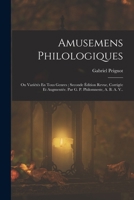 Amusemens Philologiques: Ou Varits En Tous Genres; Seconde dition Revue, Corrige Et Augmente. Par G. P. Philomneste, A. B. A. V.. 1017123543 Book Cover