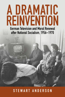 A Dramatic Reinvention: German Television and Moral Renewal after National Socialism, 1956–1970 1836953801 Book Cover