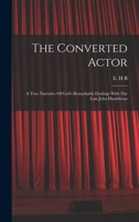 The Converted Actor: A True Narrative Of God's Remarkable Dealings With The Late John Hambleton 1018176926 Book Cover