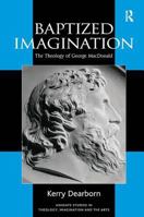 Baptized Imagination: The Theology of George Macdonald (Ashgate Studies in Theology, Imagination and the Arts) (Ashgate Studies in Theology, Imagination ... in Theology, Imagination and the Arts) 0754655164 Book Cover