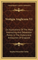 Vestigia Anglicana V1: Or, Illustrations Of The More Interesting And Debatable Points In The History And Antiquities Of England 1163118338 Book Cover