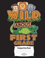 Wild about First Grade Composition Book: Wide Ruled 100 Sheets 200 Pages 7.44 X 9.69 18.90 CM X 24.61 CM 1723438901 Book Cover