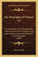 The Principles Of Nature V2: As Discovered In The Development And Structure Of The Universe, The Solar System, Laws And Method Of Its Development 1166308049 Book Cover
