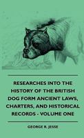 Researches Into The History Of The British Dog Form Ancient Laws, Charters, And Historical Records - Volume One 1445505436 Book Cover
