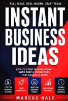 Instant Business Ideas: How To Start Making Money With Simple Businesses That Actually Work B0GZ6NQTC2 Book Cover