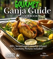 Gourmet Ganja Guide Cookbook: 100+ Sensational Cannabis-Infused Creations, Pictures Included (Cannabis Kitchen Collections) B0FQ33YYDV Book Cover