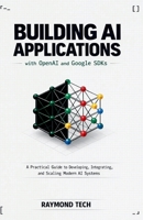 Building AI Applications with OpenAI and Google SDKs: A Practical Guide to Developing, Integrating, and Scaling Modern AI Systems B0GJFC2MDQ Book Cover