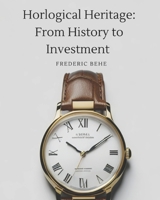 Horological Heritage From History to Investment: Exploring Brands, Collecting, and Investing B0C9SDLQZ5 Book Cover