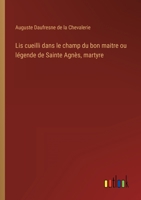 Lis cueilli dans le champ du bon maitre ou légende de Sainte Agnès, martyre 3563127506 Book Cover