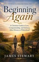 Beginning Again: A Christian Guide to Love, Companionship, and Intimacy After Divorce or Widowhood (CVF Christian Love, Relationships & Intimacy Series) B0H9FRXJ8H Book Cover
