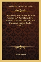 Explanatory Notes Upon the Four Gospels in a New Method for the Use of All, but Especially the Unlearned English Reader; to Which Are Prefixed Three Discourses Relating to Both Parts of Which an Accou 1179588738 Book Cover