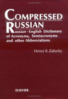 Compressed Russian: Russian-English Dictionary of Acronyms, Semiacronyms and Other Abbreviations Used In Contemporary Standard Russian (with Their Pronunciation ... in Russian, and Equivalents in Engl 0444987282 Book Cover