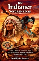 Die Indianer Nordamerikas: Sioux Cherokee Navajo und Hopi Geschichte Kultur Sprache Traditionen und spirituelles Erbe (German Edition) B0GYHCLY88 Book Cover