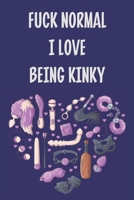 Fuck Normal I Love Being Kinky: Stiffer Than A Greeting Card: Use Our Novelty Journal To Document Your Sexual Adventures, Fantasies, or Kinky Bucket List | Makes a Great BDSM Lifestyle Gift For Adults 169955305X Book Cover