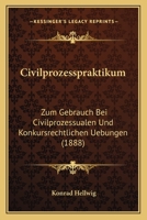 Civilprozesspraktikum: Zum Gebrauch Bei Civilprozessualen Und Konkursrechtlichen Uebungen (1888) 1160831025 Book Cover