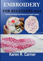 EMBROIDERY FOR BEGINNERS 2024: From Novice to Needle Artist: Weaving Your Creative Tapestry B0CLB42FHP Book Cover