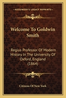 Welcome To Goldwin Smith: Regius Professor Of Modern History In The University Of Oxford, England 1015335748 Book Cover