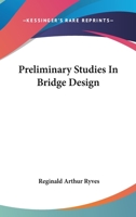 Preliminary Studies in Bridge Design; Being the First of a Series of Small Volumes, Each Complete in Itself, Dealing with the Design of Ordinary Highway Bridges of Moderate Spans 0548507783 Book Cover
