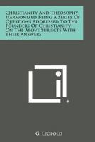 Christianity and Theosophy Harmonized Being a Series of Questions Addressed to the Founders of Christianity on the Above Subjects With Their Answers 0766191303 Book Cover