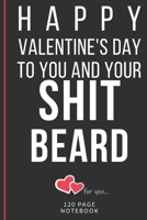 Happy Valentine's Day To You And Your SHIT Beard: Funny Valentines Day Cards Notebook and Journal to Show Your Love and Humor. ... Surprise Present for Adults of All Ages 6x9 120 Pages 1660792223 Book Cover