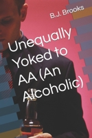 Unequally Yoked to AA (An Alcoholic) 1983004103 Book Cover