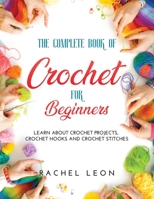 The Complete Book of Crochet for Beginners: Learn about crochet projects, crochet hooks and crochet stitches 1667130161 Book Cover