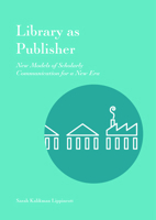 Library as Publisher: New Models of Scholarly Communication for a New Era 1941269168 Book Cover