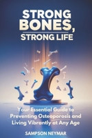 Strong Bones, Strong Life: Your Essential Guide to Preventing Osteoporosis and Living Vibrantly at Any Age B0DVBZY8WH Book Cover