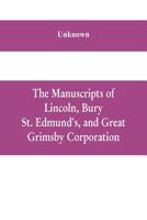 The manuscripts of Lincoln, Bury St. Edmund's, and Great Grimsby corporation; and of the deans and chapters of Worcester and Lichfield 9353609550 Book Cover