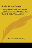 Slide Valve Gears: An Explanation of the Action and Construction of Plain and Cut Off Slide Valves 0548835071 Book Cover