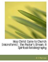 How Christ Came to Church [microform] ; The Pastor's Dream. A Spiritual Autobiography 1116024063 Book Cover