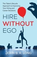 Hire Without Ego: The Talent Lifecycle Approach to Improving Your Hiring and Career Decisions B0GNJFD12S Book Cover