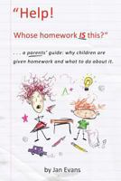 Help! Whose homework IS this?: . . . a parents' guide: why children are given homework and what to do about it. 1539868494 Book Cover