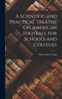 A Scientific and Practical Treatise On American Football for Schools and Colleges 1017674701 Book Cover