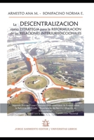 La Descentralización como estrategia para la reformulación de las relaciones: Experiencias de descentralización en Iberoamérica (HISTORIA Y POLITICA ARGENTINA VII) B08ZW2GH9Z Book Cover