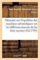 Mémoire Sur l'Équilibre Des Machines Aérostatiques, Sur Les Différens Moyens de Les Faire: Monter & Descendre, & Spécialement Sur Celui d'Exécuter Ces 201447074X Book Cover