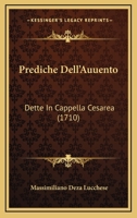 Prediche Dell'Auuento: Dette In Cappella Cesarea (1710) 1167228537 Book Cover