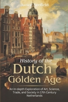 History of the Dutch Golden Age: An In-depth Exploration of Art, Science, Trade, and Society in 17th Century Netherlands B0DRFQNCTP Book Cover