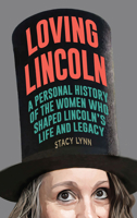 Loving Lincoln: A Personal History of the Women Who Shaped Lincoln's Life and Legacy 0809339668 Book Cover