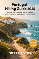 PORTUGAL HIKING GUIDE 2026: Discover the Palmilhar Trail in Alentejo – Scenic Coastal Walks, Hidden Paths & Authentic Village Routes (WanderPeak Adventure Guides) B0GK8W2XDB Book Cover