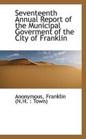 Seventeenth Annual Report of the Municipal Goverment of the City of Franklin 111634405X Book Cover