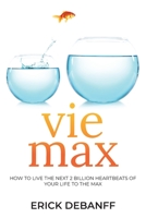 Vie Max: How To Live The Next 2 Billion Heartbeats of Your Life To The Max 1470048051 Book Cover