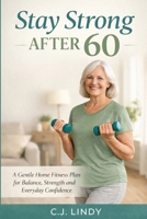 Stay Strong After 60: A Practical Guide to Strength, Balance, and Healthy Aging B0GSDGVZB2 Book Cover