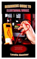 BEGINNERS GUIDE TO ELECTRICAL WORK: Comprehensive instructions, tools and techniques for beginner’s electrical works B09B2F9C2C Book Cover