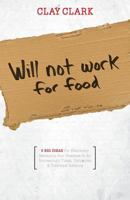 Will Not Work For Food: 9 Big Ideas for Effectively Managing Your Business in an Increasingly Dumb, Distracted & Dishonest America 1937829693 Book Cover