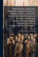 Expos� Sommaire Des Principes G�n�raux de la Science Sociale Devant Servir d'Introduction � l'Intelligence de l'Encyclique Rerum Novarum Sur La Condition Des Ouvriers (Classic Reprint) 1246203782 Book Cover
