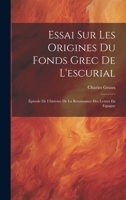 Essai Sur Les Origines Du Fonds Grec De L'escurial: Épisode De L'histoire De La Renaissance Des Lettres En Espagne 1021010227 Book Cover